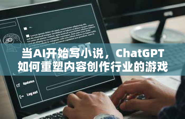 当AI开始写小说，ChatGPT如何重塑内容创作行业的游戏规则？