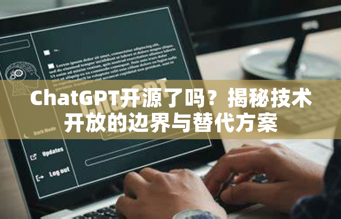 ChatGPT开源了吗？揭秘技术开放的边界与替代方案