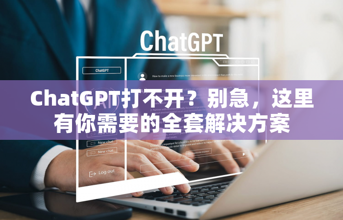 ChatGPT打不开？别急，这里有你需要的全套解决方案