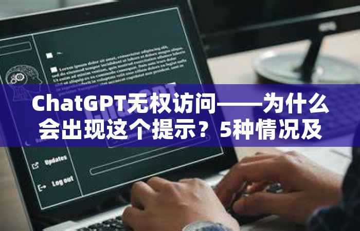 ChatGPT无权访问——为什么会出现这个提示？5种情况及解决方案
