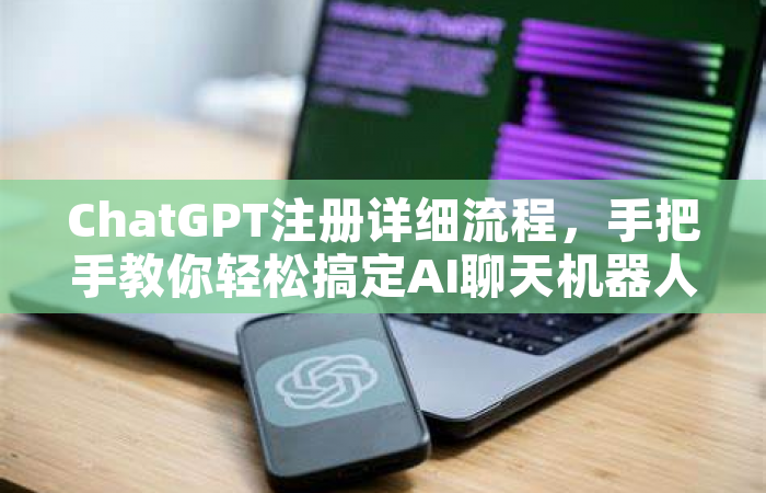 ChatGPT注册详细流程，手把手教你轻松搞定AI聊天机器人