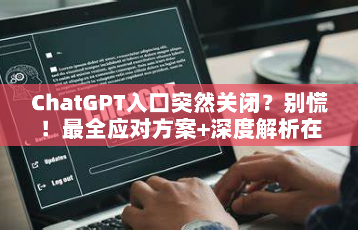 ChatGPT入口突然关闭？别慌！最全应对方案+深度解析在这里