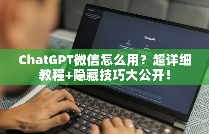 ChatGPT微信怎么用？超详细教程+隐藏技巧大公开！