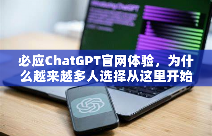 必应ChatGPT官网体验，为什么越来越多人选择从这里开始？