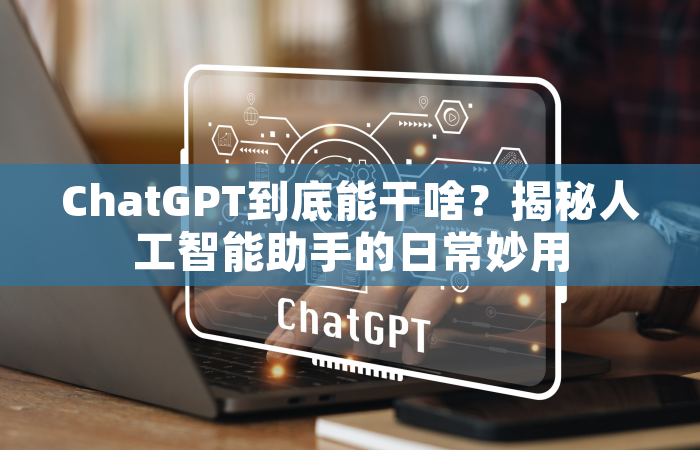 ChatGPT到底能干啥？揭秘人工智能助手的日常妙用