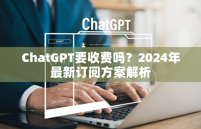 ChatGPT要收费吗？2024年最新订阅方案解析