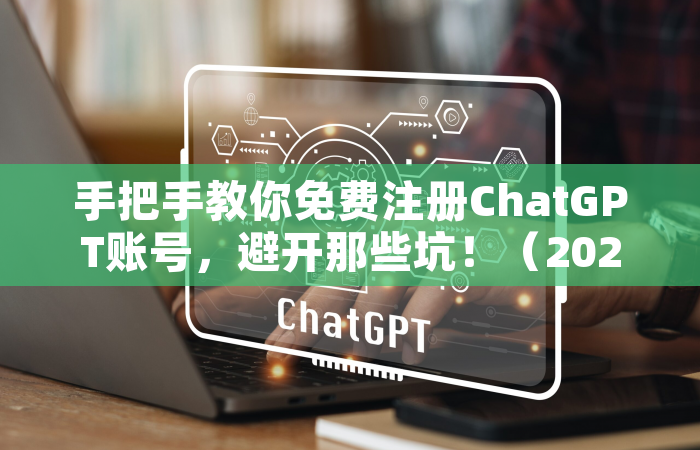 手把手教你免费注册ChatGPT账号，避开那些坑！（2024最新版）