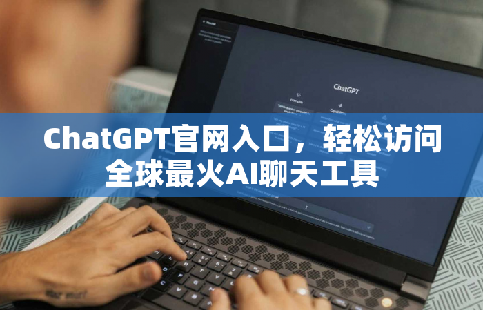 ChatGPT官网入口，轻松访问全球最火AI聊天工具