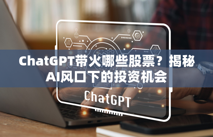 ChatGPT带火哪些股票？揭秘AI风口下的投资机会