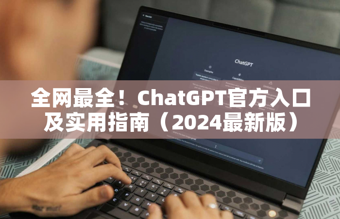 全网最全！ChatGPT官方入口及实用指南（2024最新版）