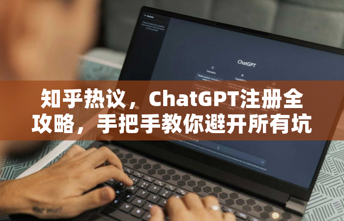 知乎热议，ChatGPT注册全攻略，手把手教你避开所有坑