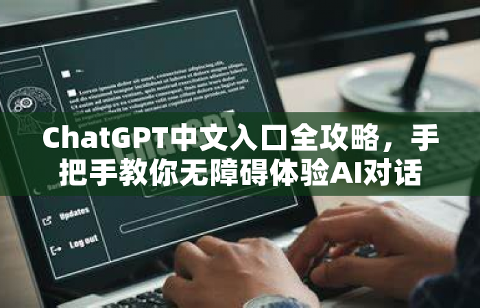 ChatGPT中文入口全攻略，手把手教你无障碍体验AI对话