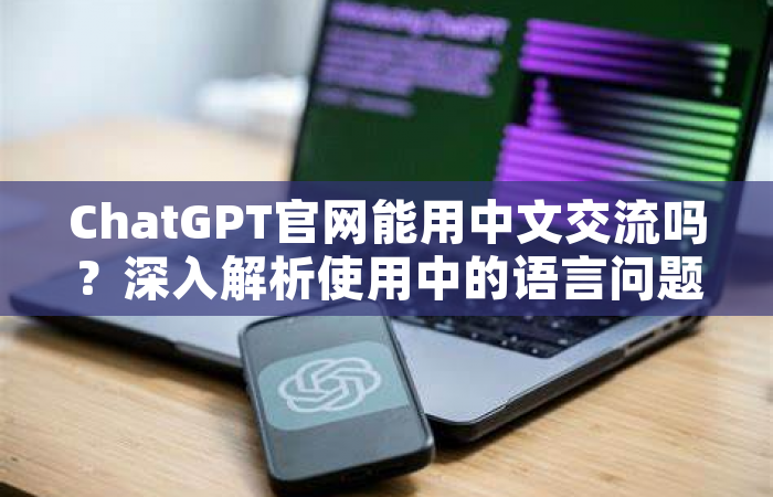 ChatGPT官网能用中文交流吗？深入解析使用中的语言问题