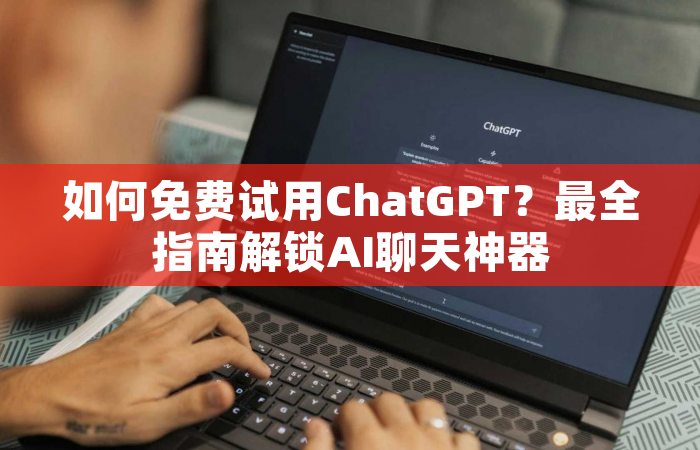 如何免费试用ChatGPT？最全指南解锁AI聊天神器