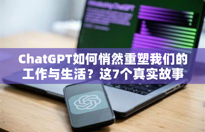 ChatGPT如何悄然重塑我们的工作与生活？这7个真实故事告诉你答案