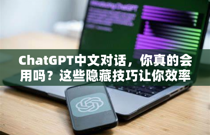 ChatGPT中文对话，你真的会用吗？这些隐藏技巧让你效率翻倍