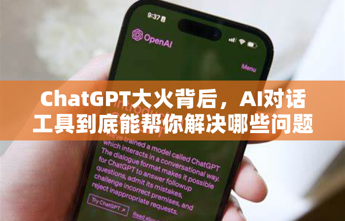 ChatGPT大火背后，AI对话工具到底能帮你解决哪些问题？