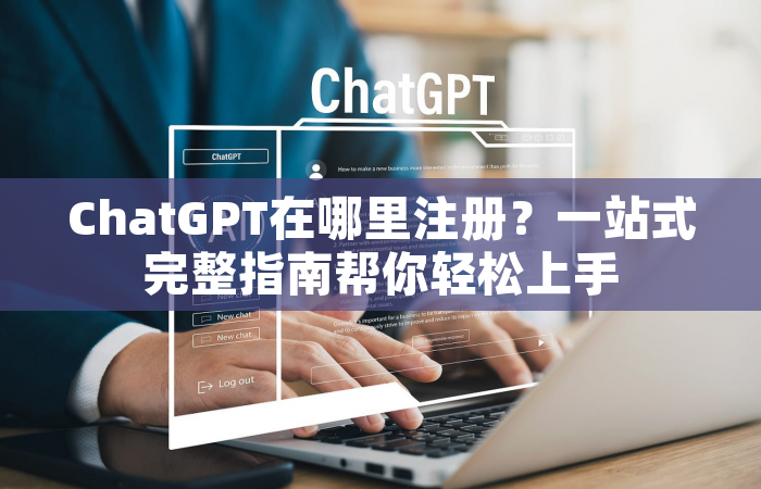 ChatGPT在哪里注册？一站式完整指南帮你轻松上手