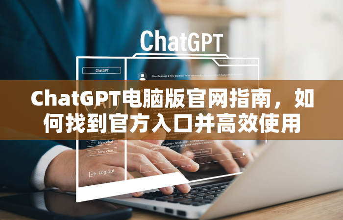 ChatGPT电脑版官网指南，如何找到官方入口并高效使用
