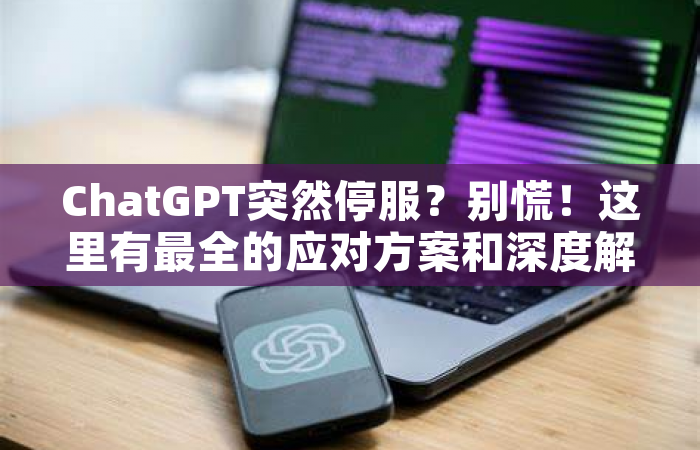 ChatGPT突然停服？别慌！这里有最全的应对方案和深度解析