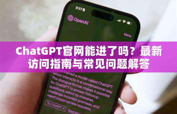ChatGPT官网能进了吗？最新访问指南与常见问题解答