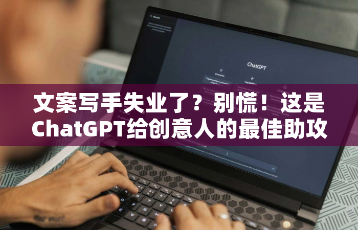 文案写手失业了？别慌！这是ChatGPT给创意人的最佳助攻指南