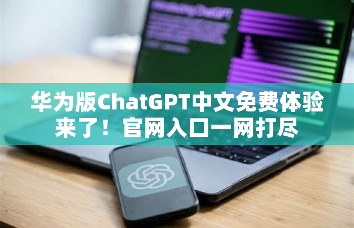华为版ChatGPT中文免费体验来了！官网入口一网打尽