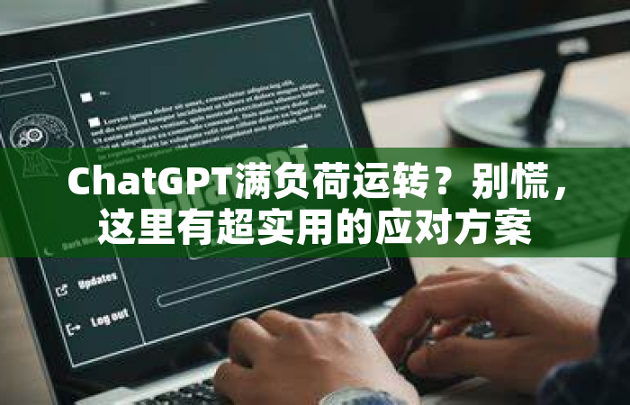 ChatGPT满负荷运转？别慌，这里有超实用的应对方案