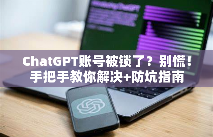 ChatGPT账号被锁了？别慌！手把手教你解决+防坑指南