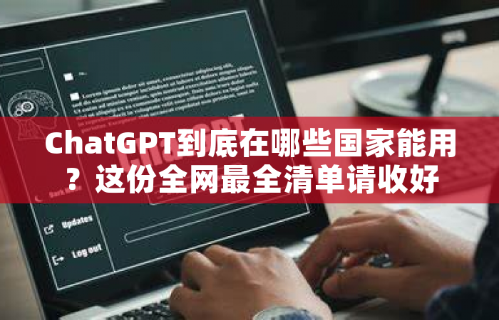 ChatGPT到底在哪些国家能用？这份全网最全清单请收好
