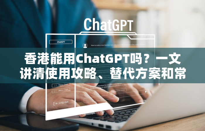 香港能用ChatGPT吗？一文讲清使用攻略、替代方案和常见问题