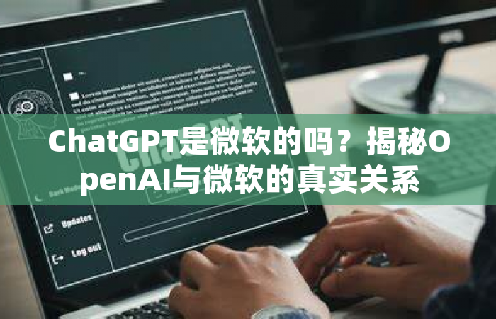 ChatGPT是微软的吗？揭秘OpenAI与微软的真实关系