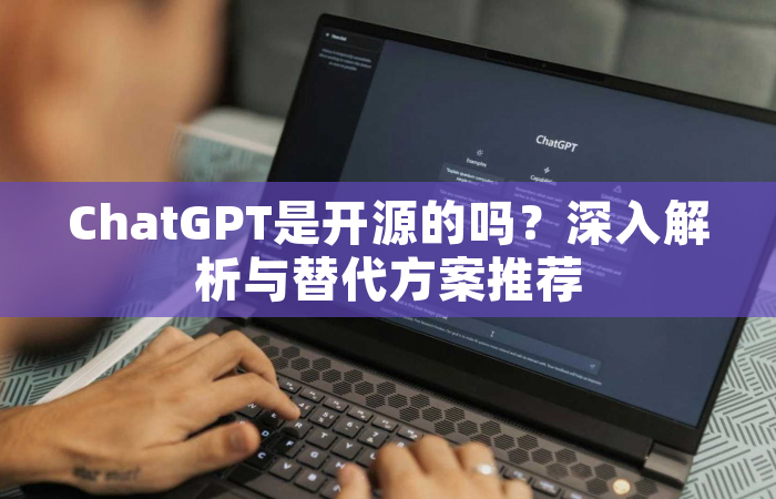 ChatGPT是开源的吗？深入解析与替代方案推荐