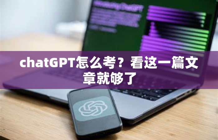 chatGPT怎么考？看这一篇文章就够了