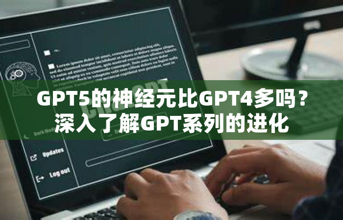 GPT5的神经元比GPT4多吗？深入了解GPT系列的进化