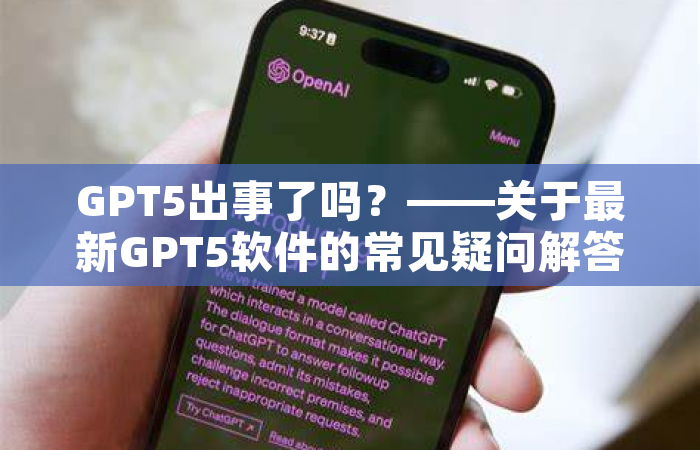 GPT5出事了吗？——关于最新GPT5软件的常见疑问解答