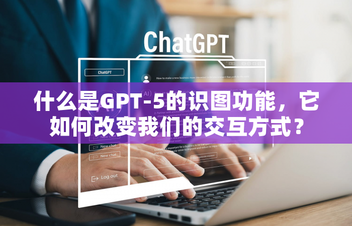 什么是GPT-5的识图功能，它如何改变我们的交互方式？