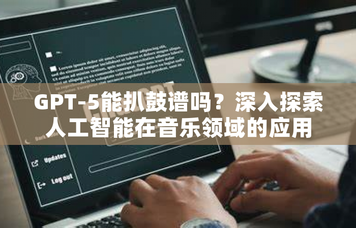 GPT-5能扒鼓谱吗？深入探索人工智能在音乐领域的应用