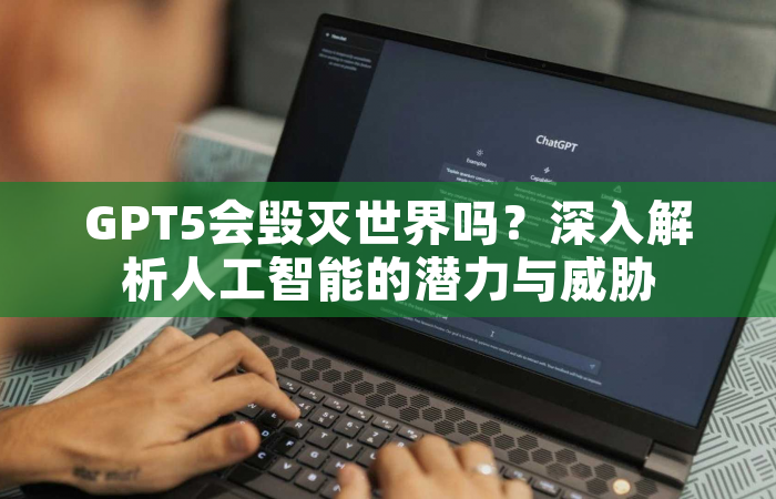 GPT5会毁灭世界吗？深入解析人工智能的潜力与威胁