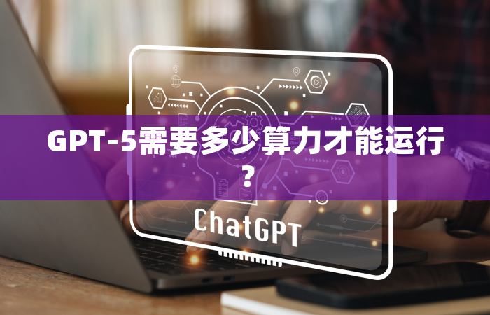 GPT-5需要多少算力才能运行？
