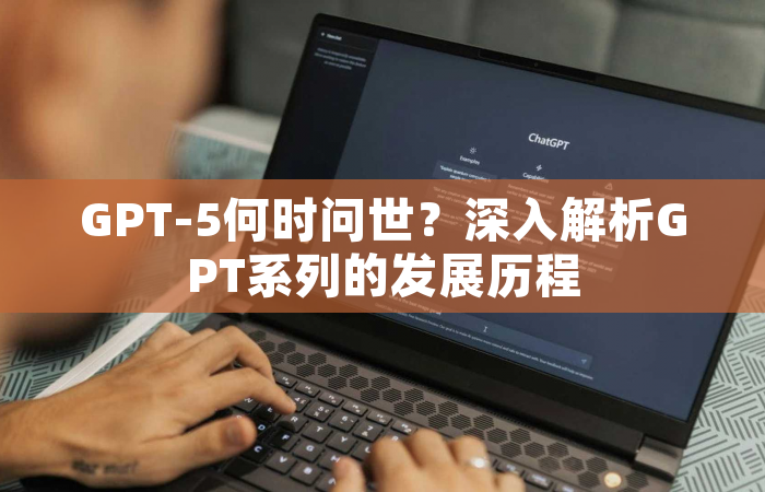 GPT-5何时问世？深入解析GPT系列的发展历程