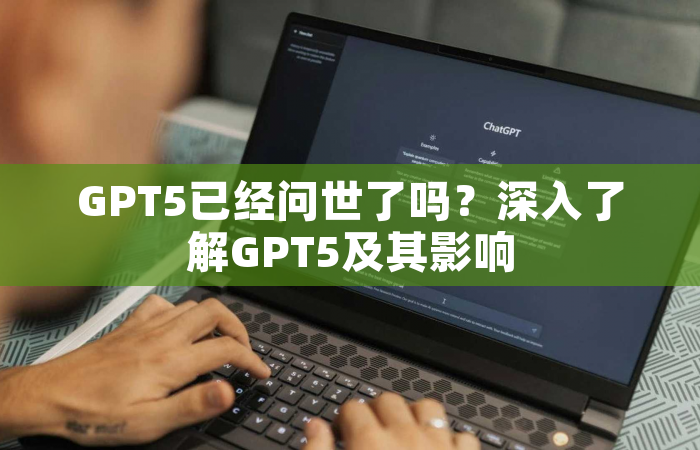 GPT5已经问世了吗？深入了解GPT5及其影响