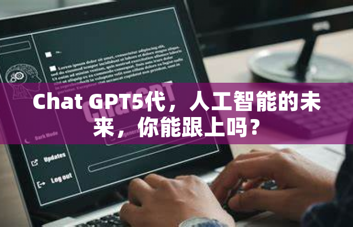 Chat GPT5代，人工智能的未来，你能跟上吗？