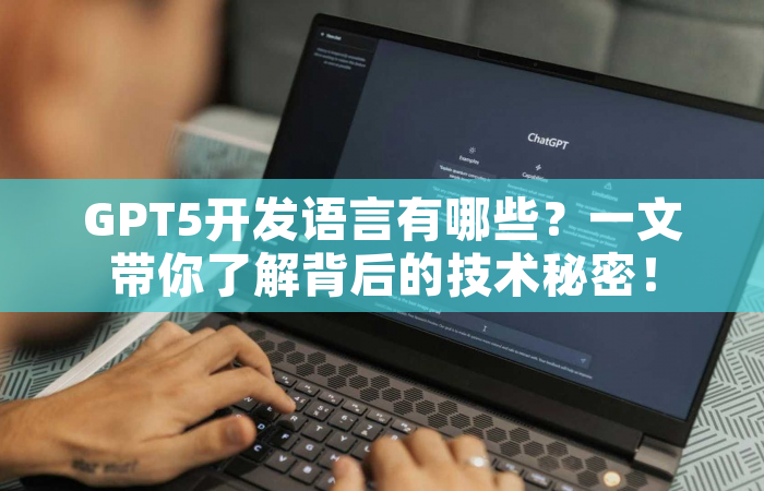 GPT5开发语言有哪些？一文带你了解背后的技术秘密！