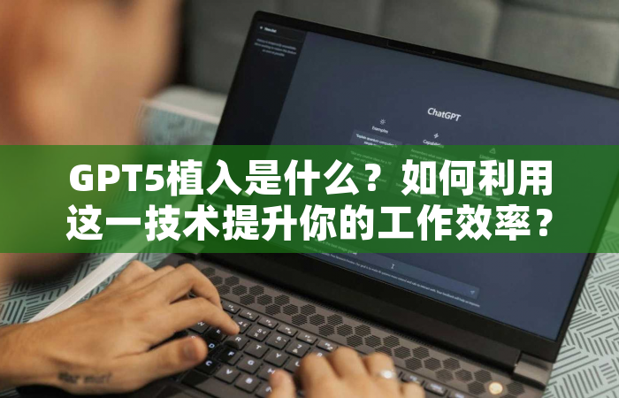 GPT5植入是什么？如何利用这一技术提升你的工作效率？