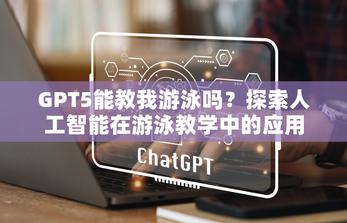 GPT5能教我游泳吗？探索人工智能在游泳教学中的应用