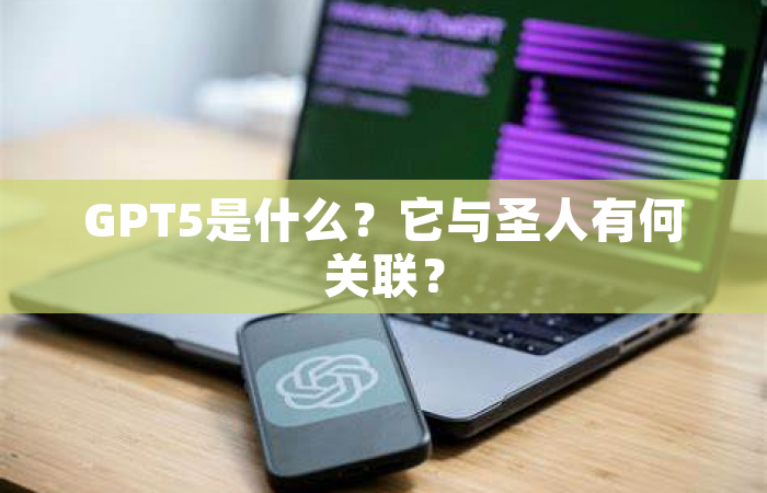 GPT5是什么？它与圣人有何关联？