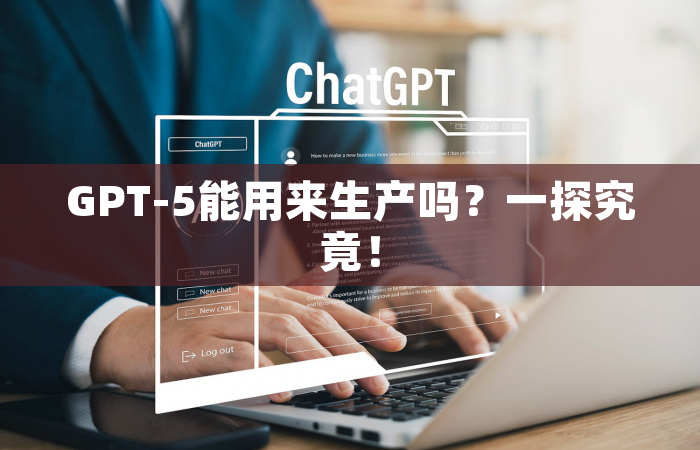 GPT-5能用来生产吗？一探究竟！