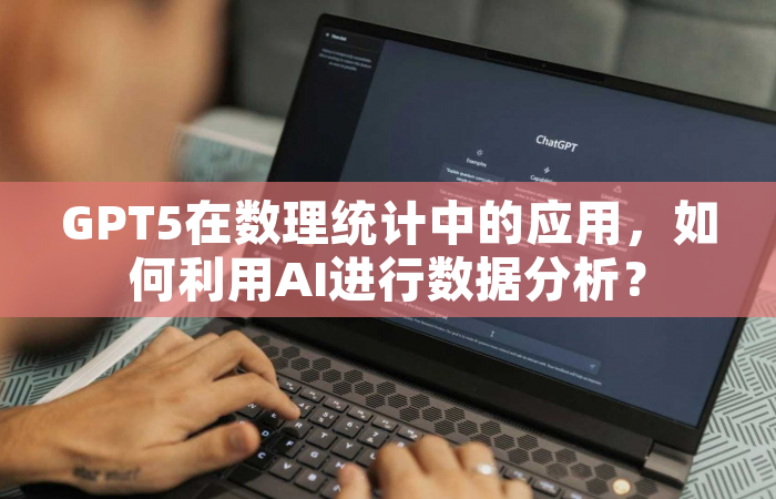 GPT5在数理统计中的应用，如何利用AI进行数据分析？