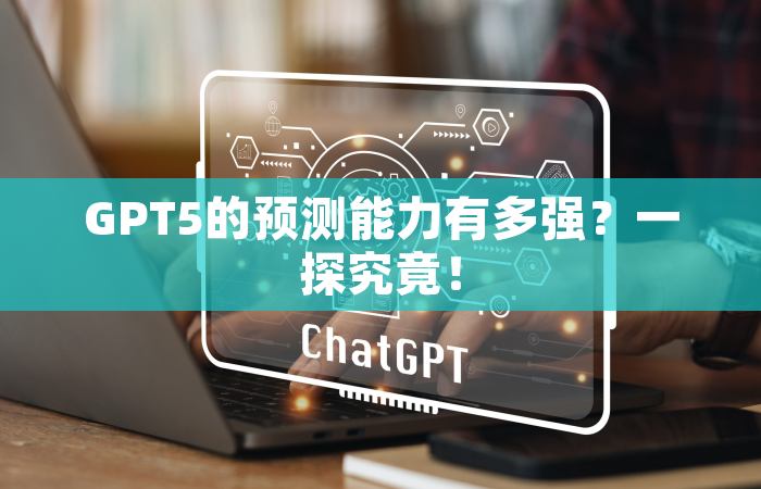 GPT5的预测能力有多强？一探究竟！